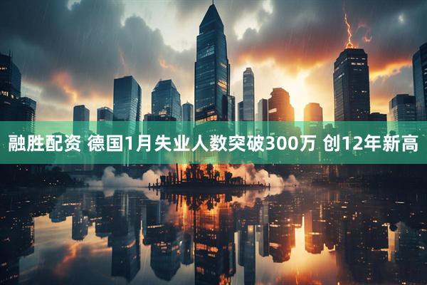 融胜配资 德国1月失业人数突破300万 创12年新高