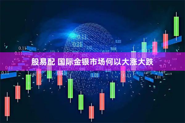 股易配 国际金银市场何以大涨大跌