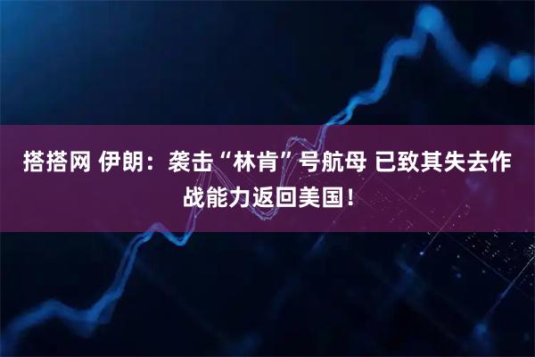 搭搭网 伊朗：袭击“林肯”号航母 已致其失去作战能力返回美国！