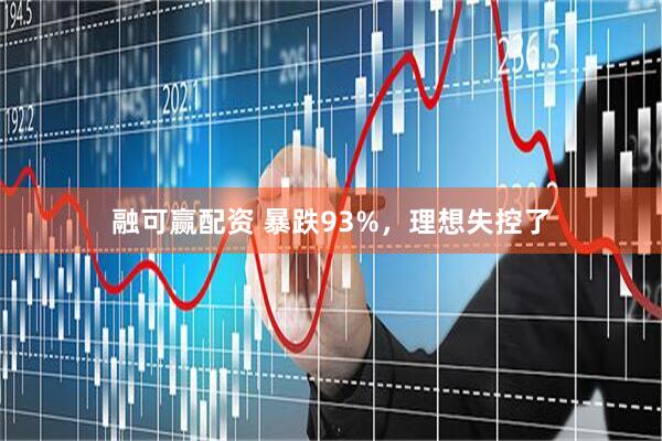 融可赢配资 暴跌93%，理想失控了