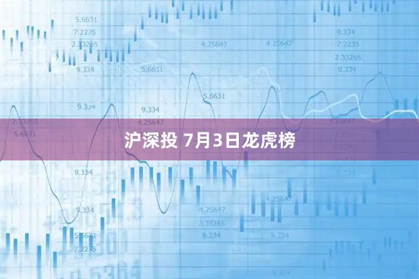 沪深投 7月3日龙虎榜