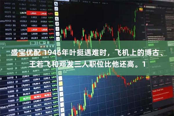 盛宝优配 1946年叶挺遇难时，飞机上的博古、王若飞和邓发三人职位比他还高。1