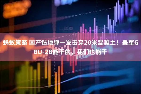 蚂蚁策略 国产钻地弹一发击穿20米混凝土！美军GBU-28能干的，我们也能干